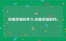 铅能防辐射多久(铅能防辐射吗)