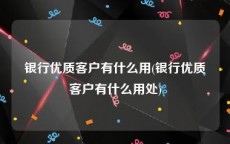 银行优质客户有什么用(银行优质客户有什么用处)