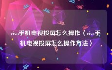 vivo手机电视投屏怎么操作〈vivo手机电视投屏怎么操作方法〉