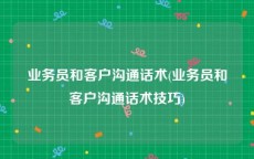 业务员和客户沟通话术(业务员和客户沟通话术技巧)