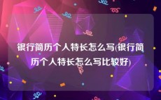 银行简历个人特长怎么写(银行简历个人特长怎么写比较好)