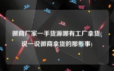 微商厂家一手货源哪有工厂拿货(说一说微商拿货的那些事)