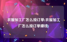 衣服加工厂怎么接订单(衣服加工厂怎么接订单赚钱)