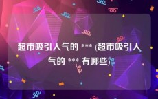 超市吸引人气的 *** (超市吸引人气的 *** 有哪些)