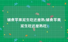 辅食苹果泥生吃还是熟(辅食苹果泥生吃还是熟吃)