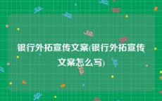 银行外拓宣传文案(银行外拓宣传文案怎么写)