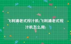 飞利浦老式榨汁机(飞利浦老式榨汁机怎么用)