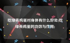 吃绿壳鸡蛋对身体有什么好处(吃绿壳鸡蛋的功效与作用)