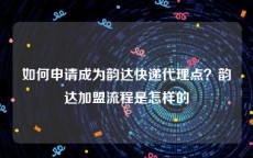 如何申请成为韵达快递代理点？韵达加盟流程是怎样的
