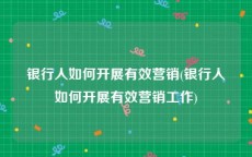 银行人如何开展有效营销(银行人如何开展有效营销工作)