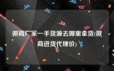 微商厂家一手货源去哪里拿货(微商进货代理价)