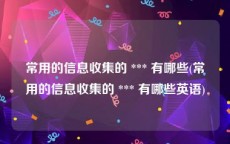 常用的信息收集的 *** 有哪些(常用的信息收集的 *** 有哪些英语)