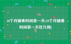 10个月辅食时间表一天(10个月辅食时间表一天吃几顿)