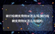 银行应聘优势特长怎么写(银行应聘优势特长怎么写简历)