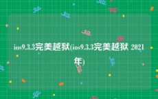 ios9.3.3完美越狱(ios9.3.3完美越狱 2021年)
