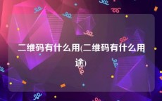 二维码有什么用(二维码有什么用途)