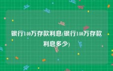 银行140万存款利息(银行140万存款利息多少)