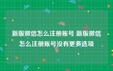 新版微信怎么注册账号 新版微信怎么注册账号没有更多选项