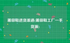 莆田鞋进货渠道(莆田鞋工厂一手货源)