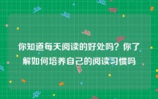 你知道每天阅读的好处吗？你了解如何培养自己的阅读习惯吗