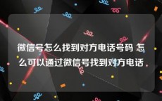 微信号怎么找到对方电话号码 怎么可以通过微信号找到对方电话