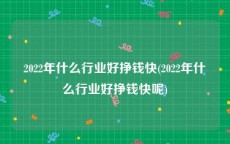 2022年什么行业好挣钱快(2022年什么行业好挣钱快呢)