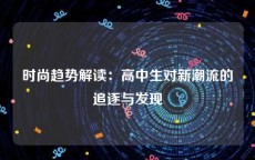 时尚趋势解读：高中生对新潮流的追逐与发现