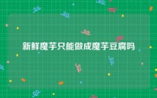 新鲜魔芋只能做成魔芋豆腐吗