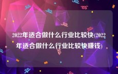 2022年适合做什么行业比较快(2022年适合做什么行业比较快赚钱)