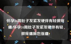 怀孕34周肚子发紧发硬伴有轻微疼痛(怀孕34周肚子发紧发硬伴有轻微疼痛胸也涨痛)