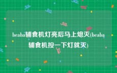 beaba辅食机灯亮后马上熄灭(beaba辅食机按一下灯就灭)