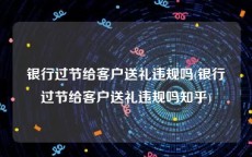 银行过节给客户送礼违规吗(银行过节给客户送礼违规吗知乎)