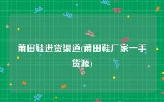 莆田鞋进货渠道(莆田鞋厂家一手货源)