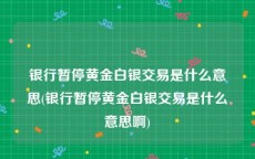 银行暂停黄金白银交易是什么意思(银行暂停黄金白银交易是什么意思啊)