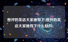 想开奶茶店大家推荐下(想开奶茶店大家推荐下什么软件)