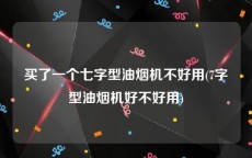 买了一个七字型油烟机不好用(7字型油烟机好不好用)