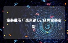 童装批发厂家直销3元(品牌童装拿货)