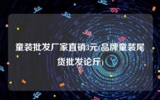 童装批发厂家直销3元(品牌童装尾货批发论斤)