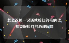 怎么改掉一说话就脸红的毛病 怎样克服脸红的心理障碍