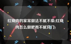 红烧肉的家常做法不腻不柴(红烧肉怎么做肥而不腻窍门)