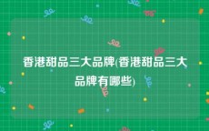 香港甜品三大品牌(香港甜品三大品牌有哪些)