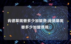 肯德基需要多少加盟费(肯德基需要多少加盟费用)