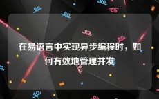 在易语言中实现异步编程时，如何有效地管理并发