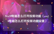 Win10电脑怎么打开投屏功能〈win10电脑怎么打开投屏功能设置〉
