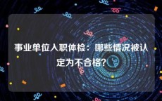 事业单位入职体检：哪些情况被认定为不合格？