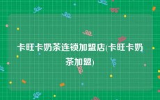 卡旺卡奶茶连锁加盟店(卡旺卡奶茶加盟)