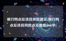 银行网点反洗钱风险提示(银行网点反洗钱风险点及措施4000字)