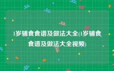 1岁辅食食谱及做法大全(1岁辅食食谱及做法大全视频)