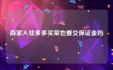 商家入驻多多买菜也要交保证金吗