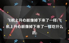 飞机上升心脏像掉下来了一样(飞机上升心脏像掉下来了一样吃什么药)